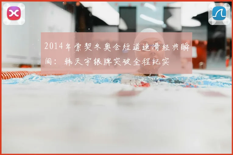 2014年索契冬奥会短道速滑经典瞬间：韩天宇银牌突破全程纪实