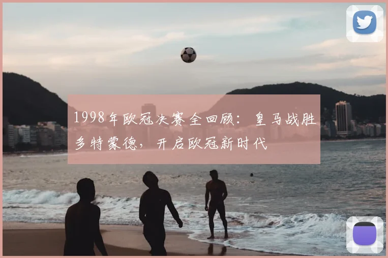 1998年欧冠决赛全回顾：皇马战胜多特蒙德，开启欧冠新时代
