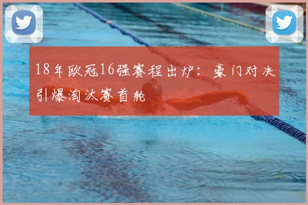 18年欧冠16强赛程出炉:豪门对决引爆淘汰赛首轮