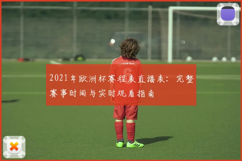2021年欧洲杯赛程表直播表：完整赛事时间与实时观看指南