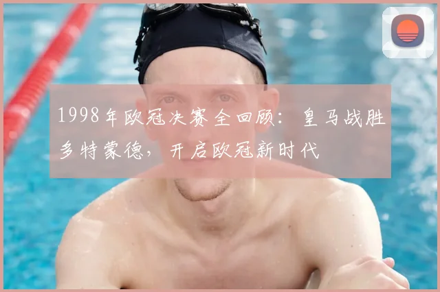 1998年欧冠决赛全回顾：皇马战胜多特蒙德，开启欧冠新时代