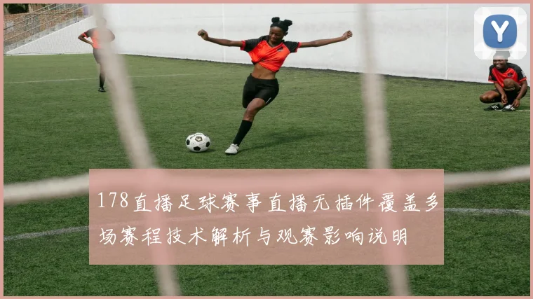 178直播足球赛事直播无插件覆盖多场赛程技术解析与观赛影响说明