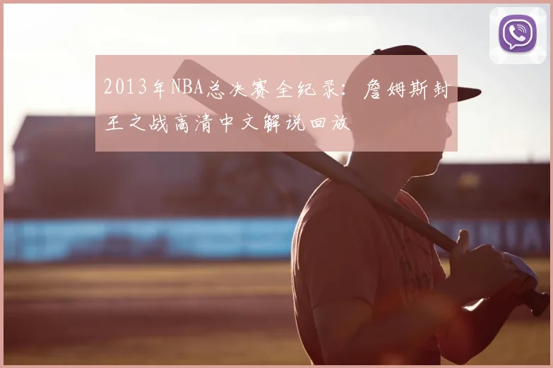 2013年NBA总决赛全纪录：詹姆斯封王之战高清中文解说回放