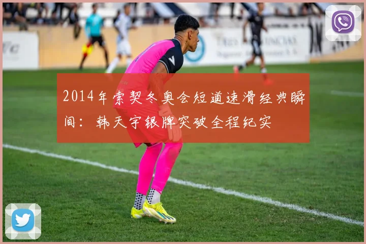 2014年索契冬奥会短道速滑经典瞬间：韩天宇银牌突破全程纪实