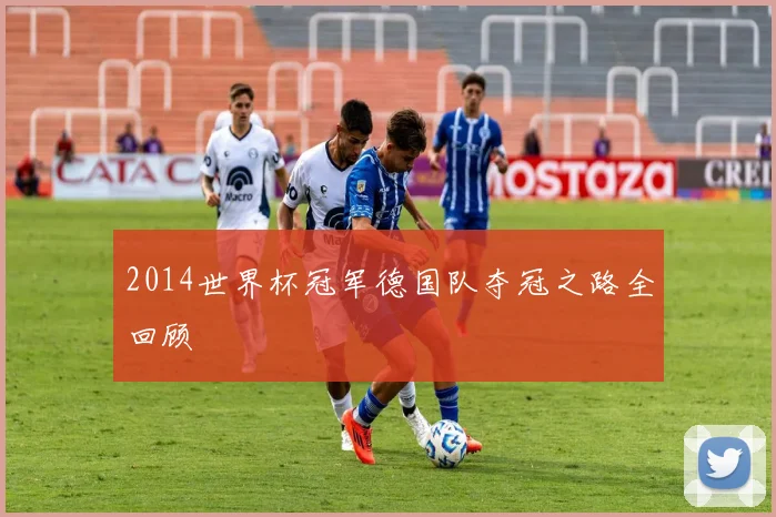 2014世界杯冠军德国队夺冠之路全回顾