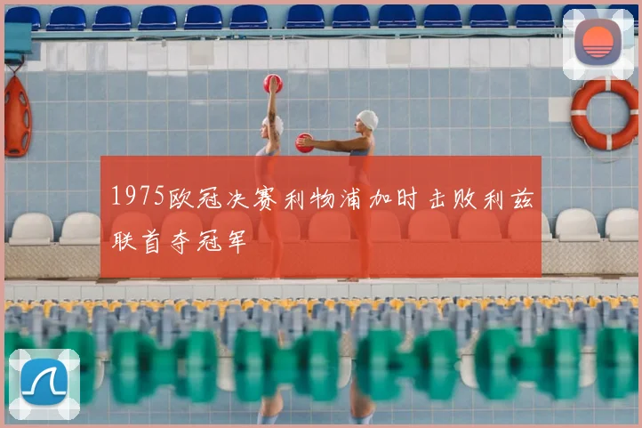 1975欧冠决赛利物浦加时击败利兹联首夺冠军