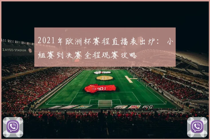 2021年欧洲杯赛程直播表出炉：小组赛到决赛全程观赛攻略