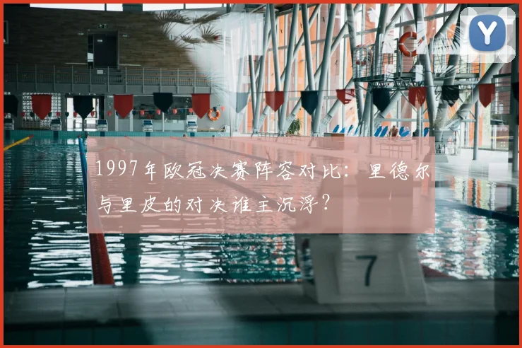 1997年欧冠决赛阵容对比：里德尔与里皮的对决谁主沉浮？