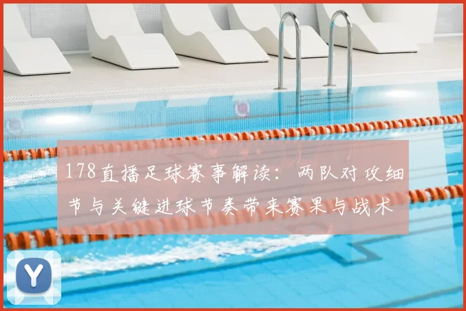 178直播足球赛事解读:两队对攻细节与关键进球节奏带来赛果与战术影响