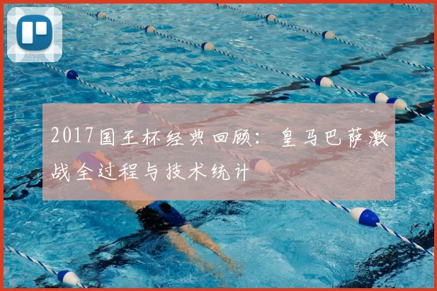 2017国王杯经典回顾:皇马巴萨激战全过程与技术统计